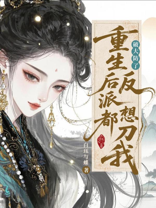 破大防了重生后反派都想刀我