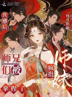 共感后师兄们被疯批师妹拿捏了