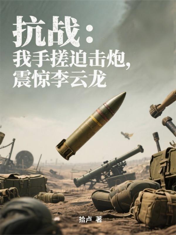 抗战我手搓迫击炮震惊李云龙