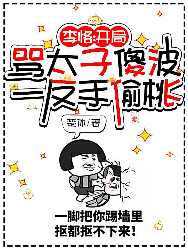 李恪开局骂太子傻波一反手偷桃