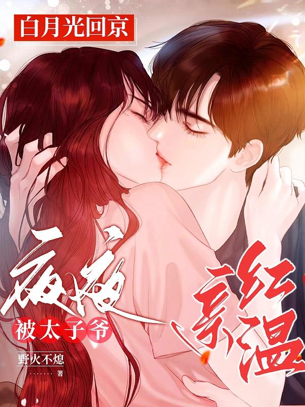 白月光回京夜夜被太子爷亲红温